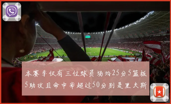 本赛季仅有三位球员场均25分5篮板5助攻且命中率超过50分别是里夫斯约基奇和字母哥