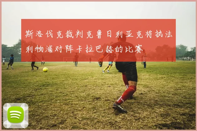 斯洛伐克裁判克鲁日利亚克将执法利物浦对阵卡拉巴赫的比赛