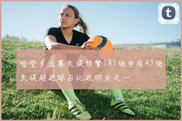 哈登季后赛失误频繁181场中有45场失误超进球占比近四分之一