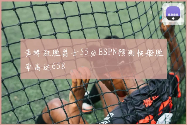 黄蜂狂胜爵士55分ESPN预测快船胜率高达658